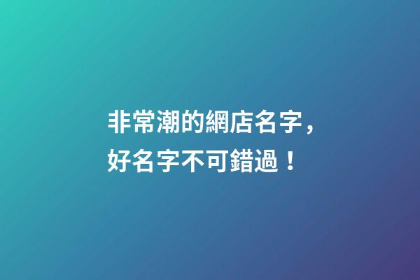 非常潮的網店名字，好名字不可錯過！-第1張-店鋪起名-玄機派